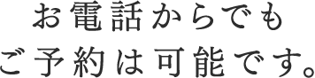 お電話からでもご予約は可能です。